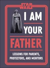 Star Wars I Am Your Father Lessons For Parents Book 1