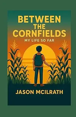 Between The Cornfields- My Life So Far Written By Jason Mcilrath 1